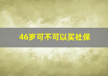 46岁可不可以买社保