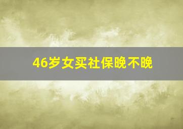 46岁女买社保晚不晚