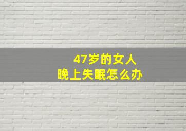 47岁的女人晚上失眠怎么办