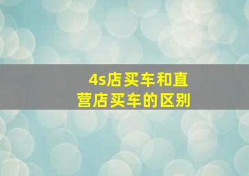 4s店买车和直营店买车的区别