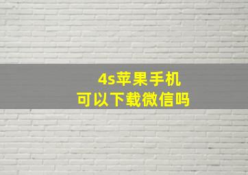 4s苹果手机可以下载微信吗