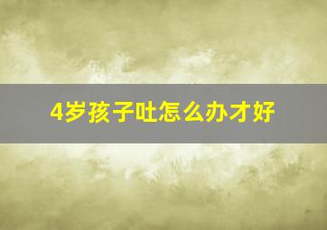 4岁孩子吐怎么办才好