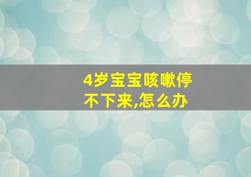 4岁宝宝咳嗽停不下来,怎么办