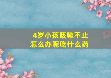 4岁小孩咳嗽不止怎么办呢吃什么药