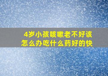 4岁小孩咳嗽老不好该怎么办吃什么药好的快