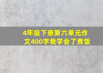 4年级下册第六单元作文400字我学会了煮饭