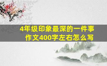 4年级印象最深的一件事作文400字左右怎么写