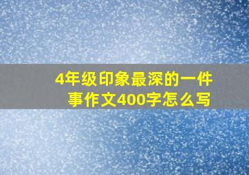 4年级印象最深的一件事作文400字怎么写