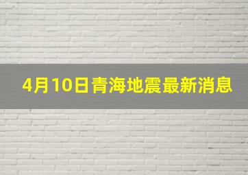 4月10日青海地震最新消息