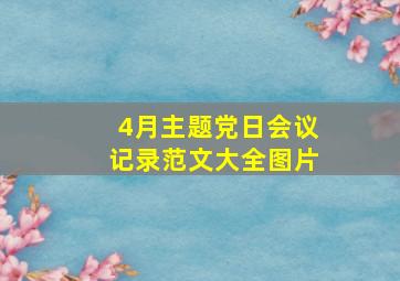 4月主题党日会议记录范文大全图片