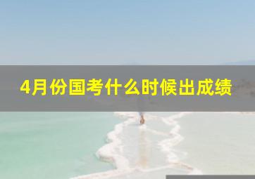 4月份国考什么时候出成绩