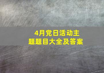 4月党日活动主题题目大全及答案