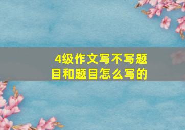 4级作文写不写题目和题目怎么写的