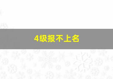 4级报不上名