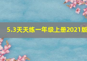 5.3天天练一年级上册2021版