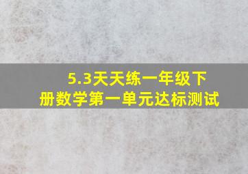 5.3天天练一年级下册数学第一单元达标测试