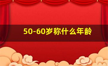 50-60岁称什么年龄