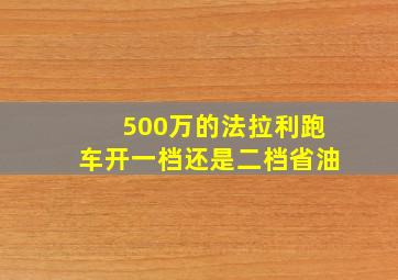 500万的法拉利跑车开一档还是二档省油