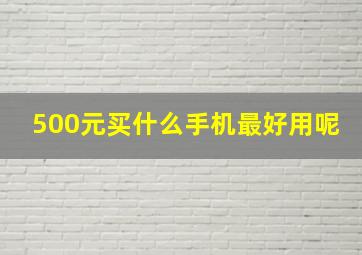 500元买什么手机最好用呢