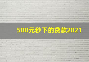 500元秒下的贷款2021