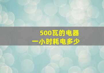 500瓦的电器一小时耗电多少