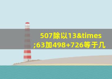 507除以13×63加498+726等于几