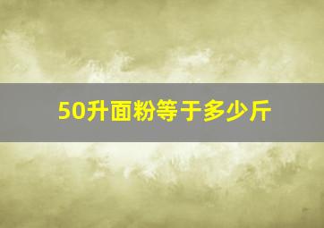 50升面粉等于多少斤