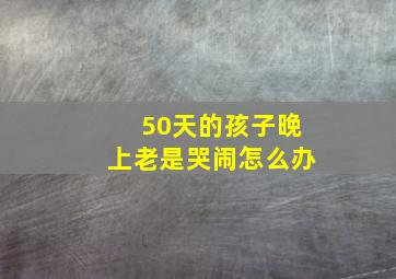 50天的孩子晚上老是哭闹怎么办