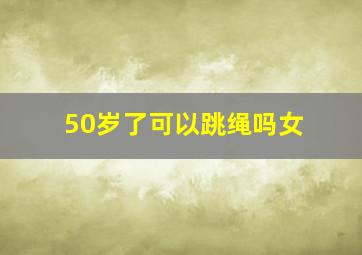 50岁了可以跳绳吗女