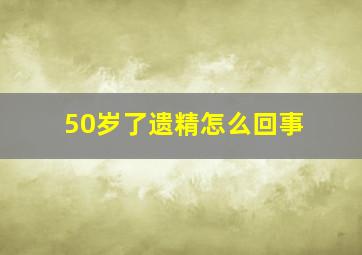 50岁了遗精怎么回事