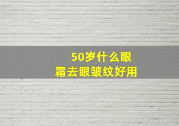 50岁什么眼霜去眼皱纹好用