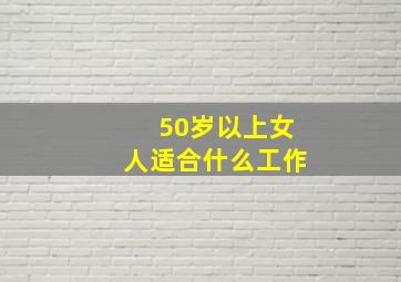 50岁以上女人适合什么工作