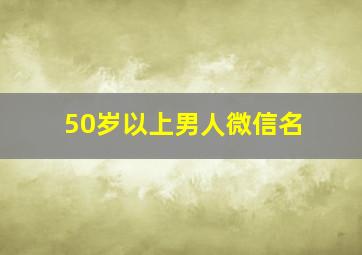 50岁以上男人微信名