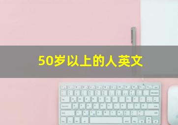 50岁以上的人英文