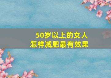 50岁以上的女人怎样减肥最有效果