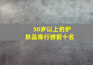 50岁以上的护肤品排行榜前十名