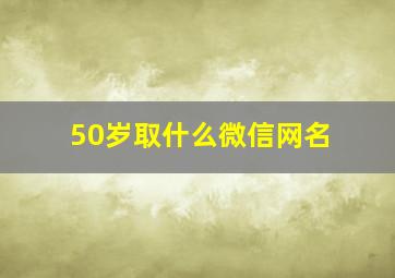 50岁取什么微信网名