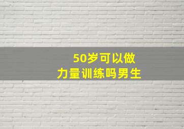 50岁可以做力量训练吗男生