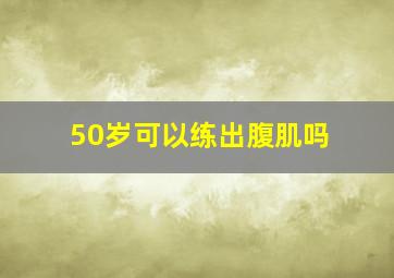 50岁可以练出腹肌吗