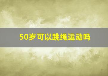 50岁可以跳绳运动吗