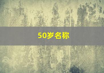 50岁名称