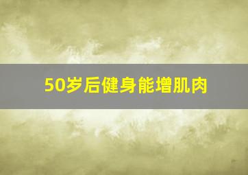 50岁后健身能增肌肉