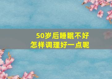 50岁后睡眠不好怎样调理好一点呢