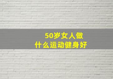 50岁女人做什么运动健身好