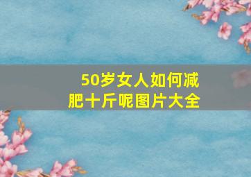 50岁女人如何减肥十斤呢图片大全