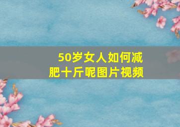 50岁女人如何减肥十斤呢图片视频