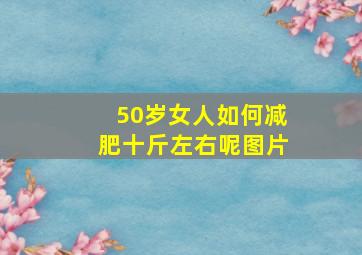 50岁女人如何减肥十斤左右呢图片