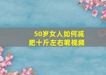 50岁女人如何减肥十斤左右呢视频