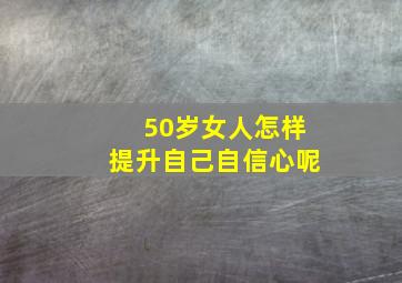 50岁女人怎样提升自己自信心呢