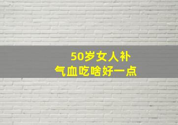 50岁女人补气血吃啥好一点